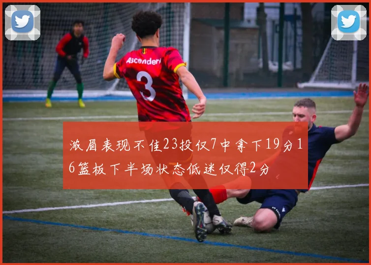浓眉表现不佳23投仅7中拿下19分16篮板下半场状态低迷仅得2分