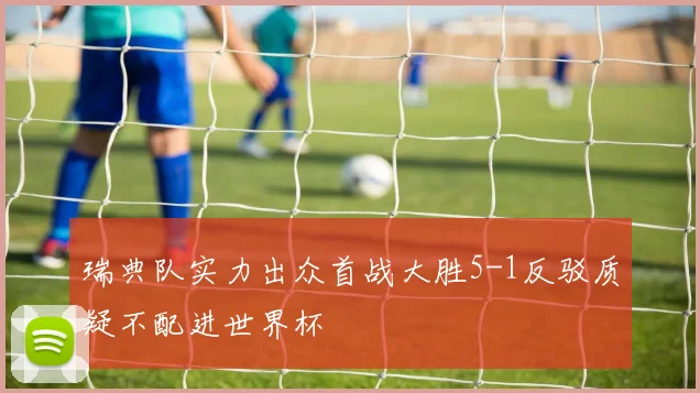 瑞典队实力出众首战大胜5-1反驳质疑不配进世界杯