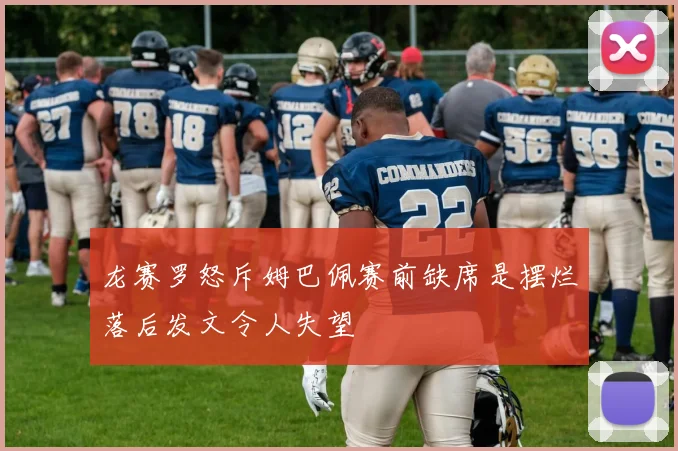 龙赛罗怒斥姆巴佩赛前缺席是摆烂落后发文令人失望