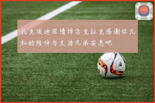扎克埃迪深情悼念克拉克感谢你无私的陪伴与支持兄弟安息吧