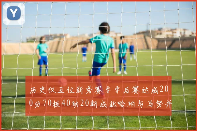历史仅五位新秀赛季季后赛达成200分70板40助20断成就哈珀与马努并肩而立