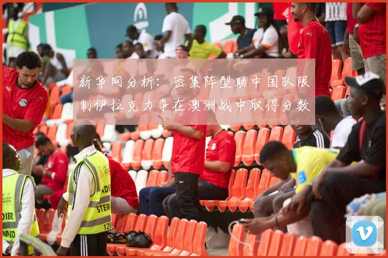 新华网分析：密集阵型助中国队限制伊拉克力争在澳洲战中取得分数