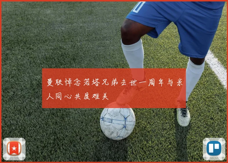 曼联悼念若塔兄弟去世一周年与亲人同心共度难关