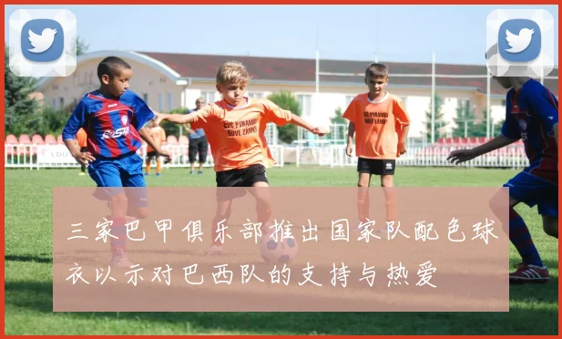 三家巴甲俱乐部推出国家队配色球衣以示对巴西队的支持与热爱