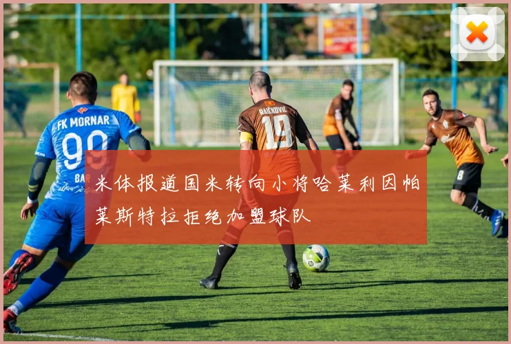 米体报道国米转向小将哈莱利因帕莱斯特拉拒绝加盟球队